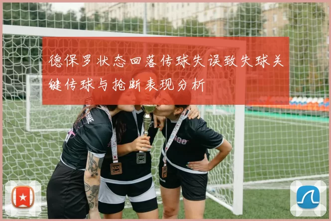德保罗状态回落传球失误致失球关键传球与抢断表现分析