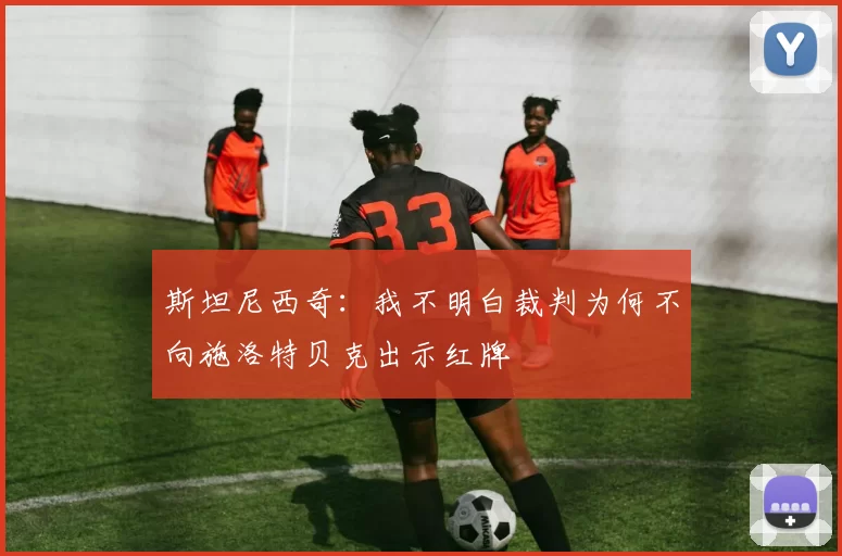 斯坦尼西奇：我不明白裁判为何不向施洛特贝克出示红牌