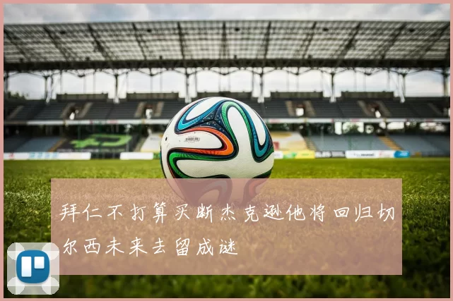 拜仁不打算买断杰克逊他将回归切尔西未来去留成谜