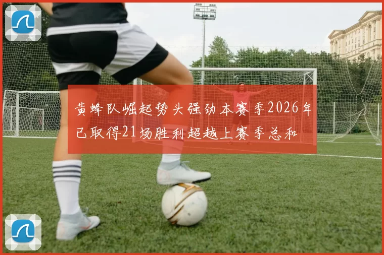 黄蜂队崛起势头强劲本赛季2026年已取得21场胜利超越上赛季总和