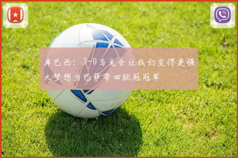库巴西：3-0马竞会让我们变得更强大梦想为巴萨带回欧冠冠军