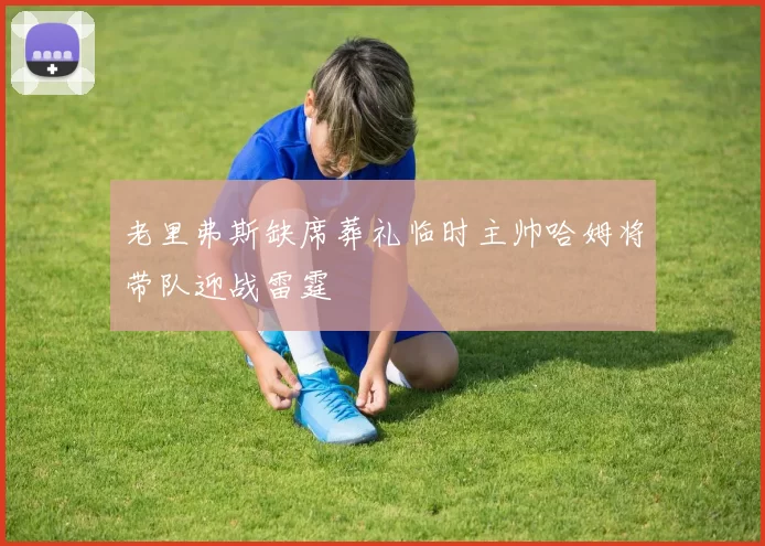 老里弗斯缺席葬礼临时主帅哈姆将带队迎战雷霆
