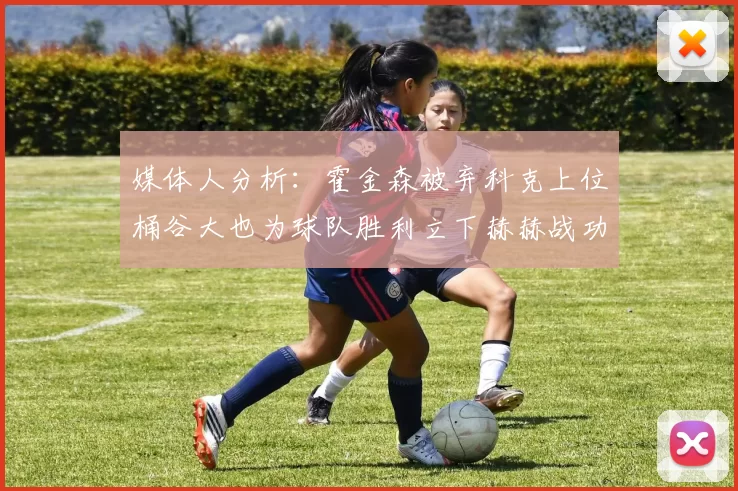 媒体人分析：霍金森被弃科克上位桶谷大也为球队胜利立下赫赫战功