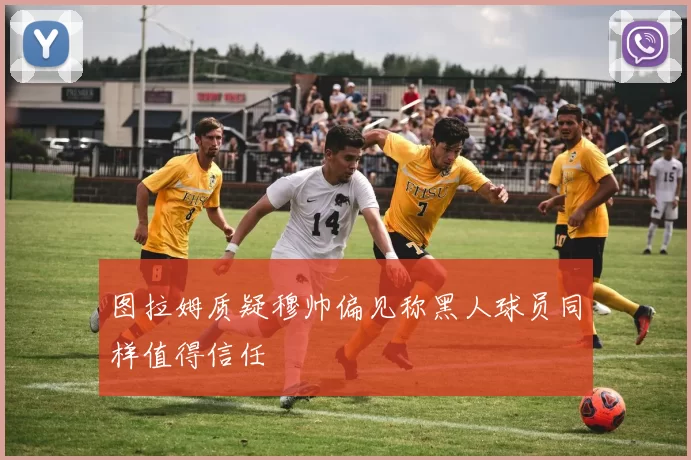 图拉姆质疑穆帅偏见称黑人球员同样值得信任