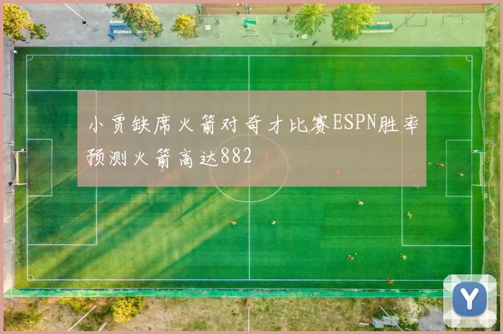 小贾缺席火箭对奇才比赛ESPN胜率预测火箭高达882