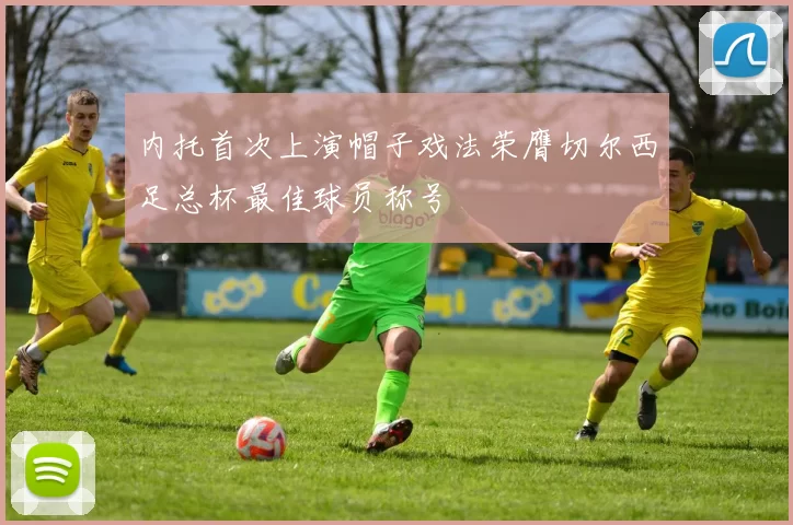 内托首次上演帽子戏法荣膺切尔西足总杯最佳球员称号