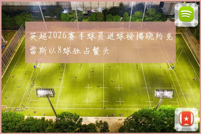 英超2026赛季球员进球榜揭晓约克雷斯以8球独占鳌头