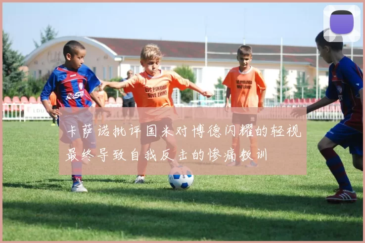 卡萨诺批评国米对博德闪耀的轻视最终导致自我反击的惨痛教训