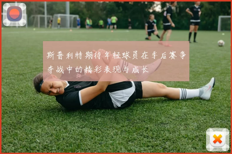斯普利特期待年轻球员在季后赛争夺战中的精彩表现与成长